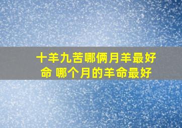 十羊九苦哪俩月羊最好命 哪个月的羊命最好